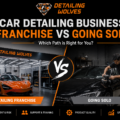 Car Detailing Business Franchise vs Starting : Which Is Better?